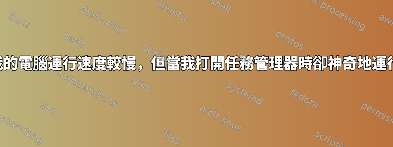 有時我的電腦運行速度較慢，但當我打開任務管理器時卻神奇地運行良好