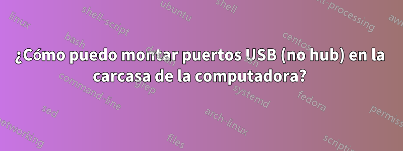 ¿Cómo puedo montar puertos USB (no hub) en la carcasa de la computadora?