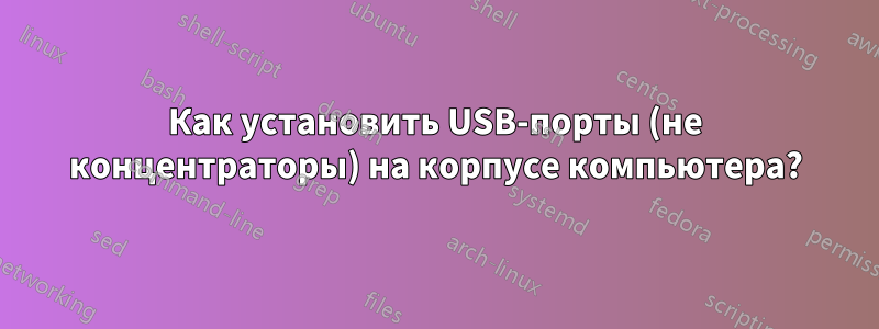 Как установить USB-порты (не концентраторы) на корпусе компьютера?