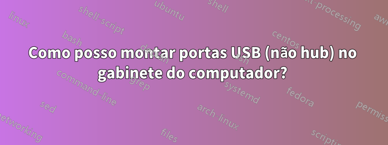 Como posso montar portas USB (não hub) no gabinete do computador?