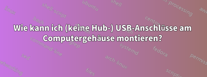 Wie kann ich (keine Hub-) USB-Anschlüsse am Computergehäuse montieren?