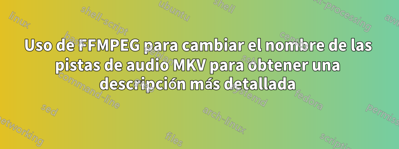 Uso de FFMPEG para cambiar el nombre de las pistas de audio MKV para obtener una descripción más detallada