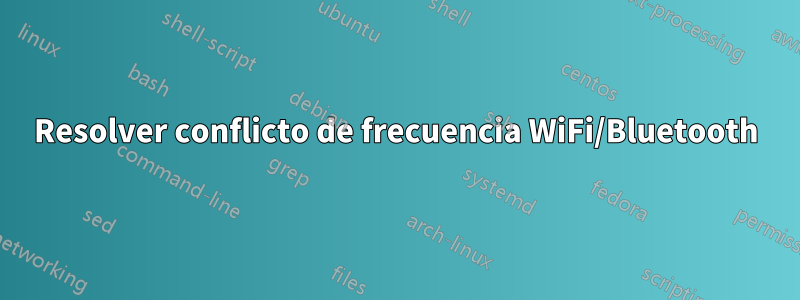 Resolver conflicto de frecuencia WiFi/Bluetooth