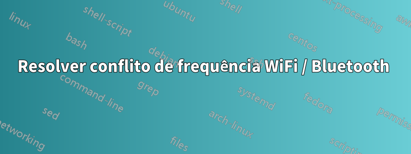 Resolver conflito de frequência WiFi / Bluetooth