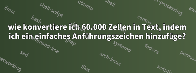 wie konvertiere ich 60.000 Zellen in Text, indem ich ein einfaches Anführungszeichen hinzufüge?