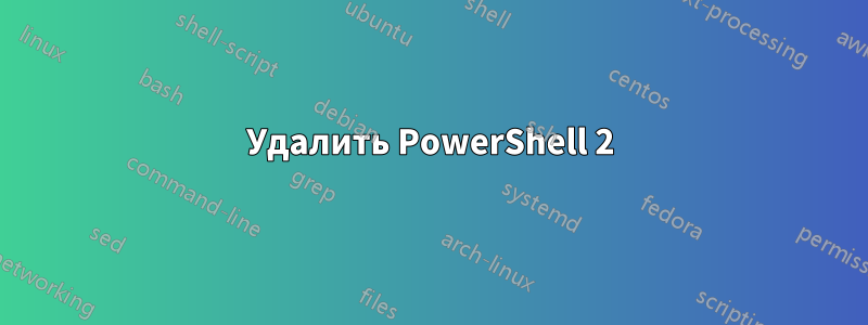 Удалить PowerShell 2