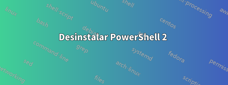 Desinstalar PowerShell 2