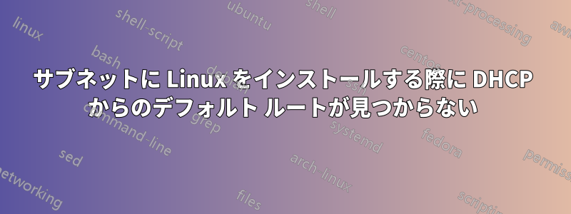 サブネットに Linux をインストールする際に DHCP からのデフォルト ルートが見つからない