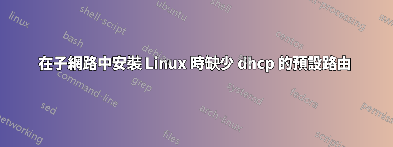 在子網路中安裝 Linux 時缺少 dhcp 的預設路由