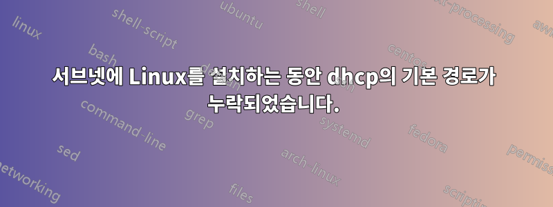 서브넷에 Linux를 설치하는 동안 dhcp의 기본 경로가 누락되었습니다.