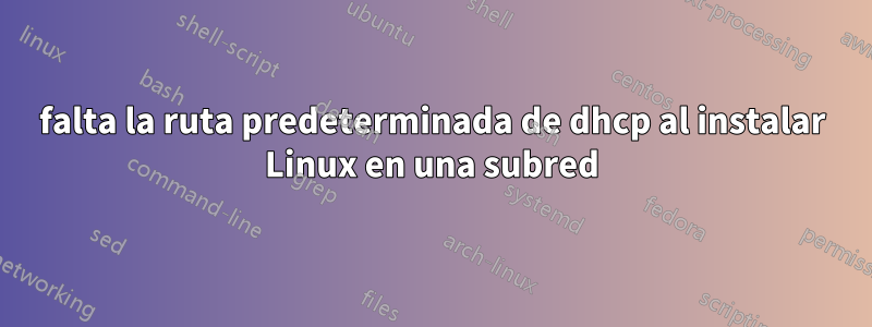 falta la ruta predeterminada de dhcp al instalar Linux en una subred