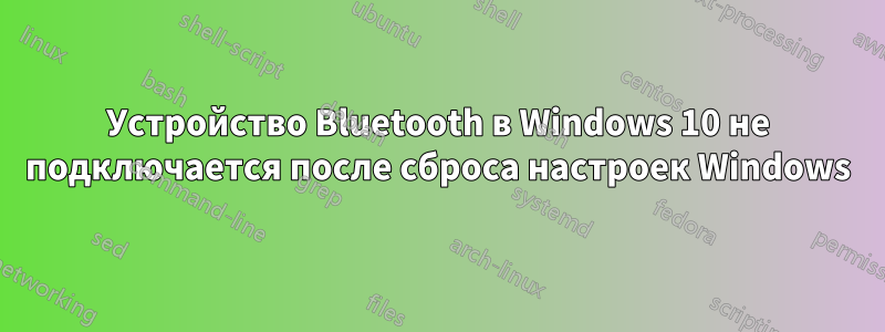 Устройство Bluetooth в Windows 10 не подключается после сброса настроек Windows