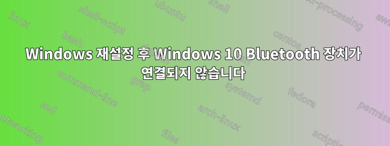 Windows 재설정 후 Windows 10 Bluetooth 장치가 연결되지 않습니다