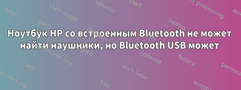 Ноутбук HP со встроенным Bluetooth не может найти наушники, но Bluetooth USB может