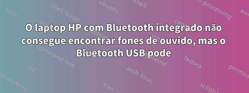 O laptop HP com Bluetooth integrado não consegue encontrar fones de ouvido, mas o Bluetooth USB pode