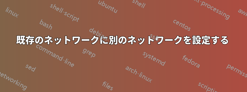 既存のネットワークに別のネットワークを設定する