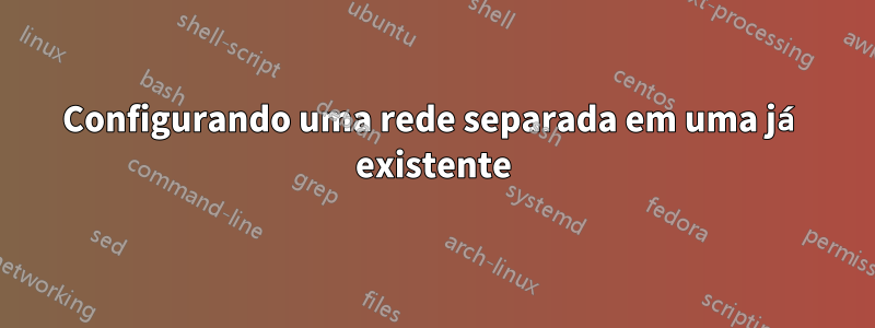 Configurando uma rede separada em uma já existente