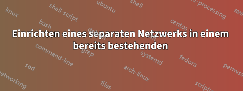 Einrichten eines separaten Netzwerks in einem bereits bestehenden