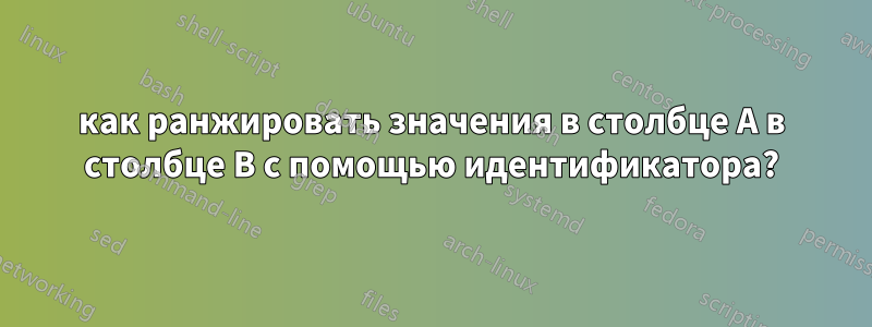 как ранжировать значения в столбце A в столбце B с помощью идентификатора?