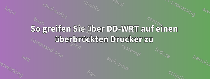 So greifen Sie über DD-WRT auf einen überbrückten Drucker zu