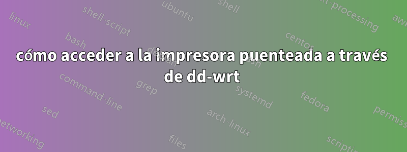 cómo acceder a la impresora puenteada a través de dd-wrt