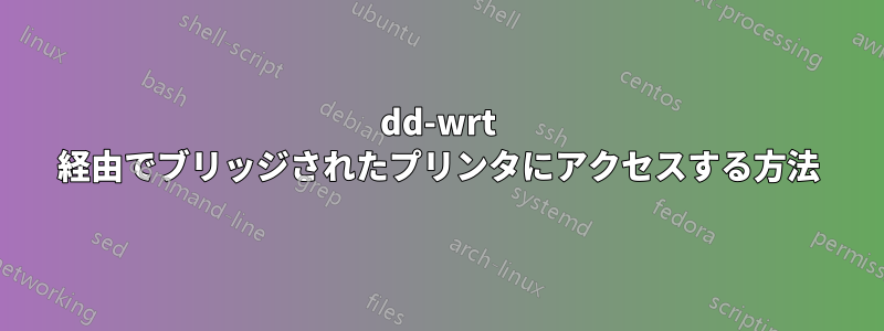 dd-wrt ​​経由でブリッジされたプリンタにアクセスする方法