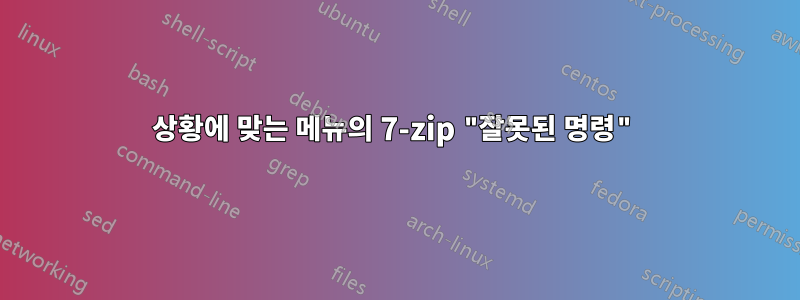 상황에 맞는 메뉴의 7-zip "잘못된 명령"