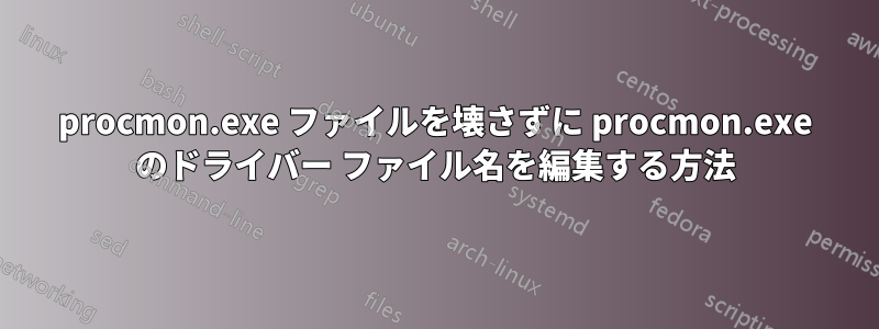 procmon.exe ファイルを壊さずに procmon.exe のドライバー ファイル名を編集する方法