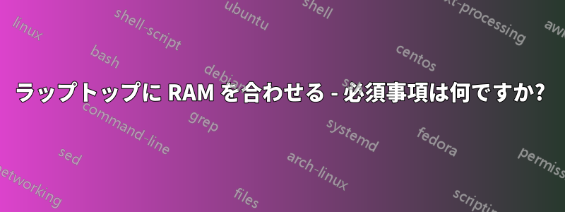 ラップトップに RAM を合わせる - 必須事項は何ですか?