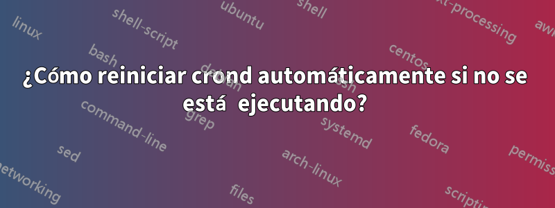 ¿Cómo reiniciar crond automáticamente si no se está ejecutando?