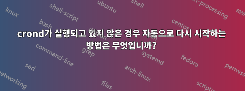 crond가 실행되고 있지 않은 경우 자동으로 다시 시작하는 방법은 무엇입니까?