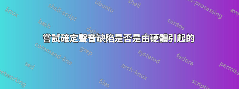 嘗試確定聲音缺陷是否是由硬體引起的