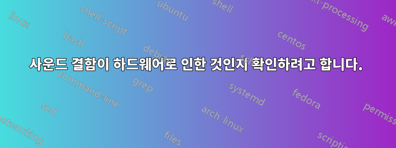 사운드 결함이 하드웨어로 인한 것인지 확인하려고 합니다.