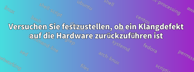 Versuchen Sie festzustellen, ob ein Klangdefekt auf die Hardware zurückzuführen ist