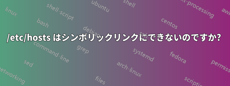 /etc/hosts はシンボリックリンクにできないのですか?