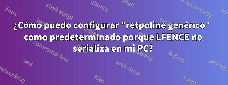 ¿Cómo puedo configurar "retpoline genérico" como predeterminado porque LFENCE no serializa en mi PC?