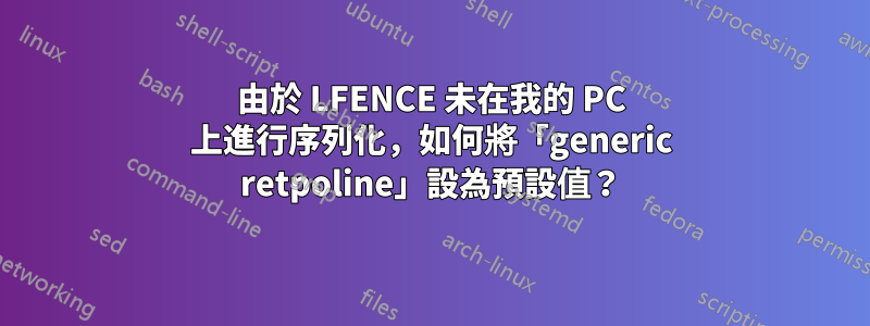 由於 LFENCE 未在我的 PC 上進行序列化，如何將「generic retpoline」設為預設值？