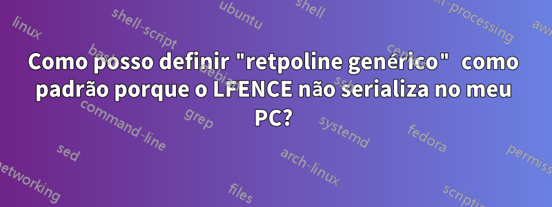 Como posso definir "retpoline genérico" como padrão porque o LFENCE não serializa no meu PC?