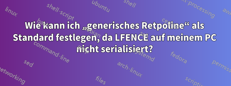 Wie kann ich „generisches Retpoline“ als Standard festlegen, da LFENCE auf meinem PC nicht serialisiert?