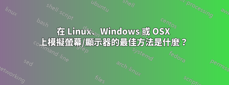 在 Linux、Windows 或 OSX 上模擬螢幕/顯示器的最佳方法是什麼？