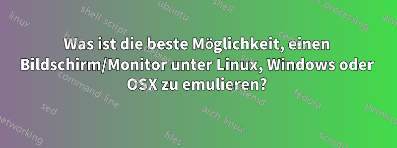 Was ist die beste Möglichkeit, einen Bildschirm/Monitor unter Linux, Windows oder OSX zu emulieren?