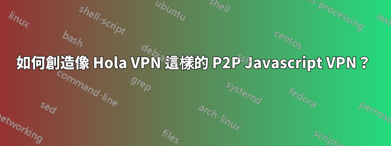 如何創造像 Hola VPN 這樣的 P2P Javascript VPN？