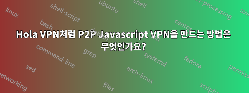 Hola VPN처럼 P2P Javascript VPN을 만드는 방법은 무엇인가요?