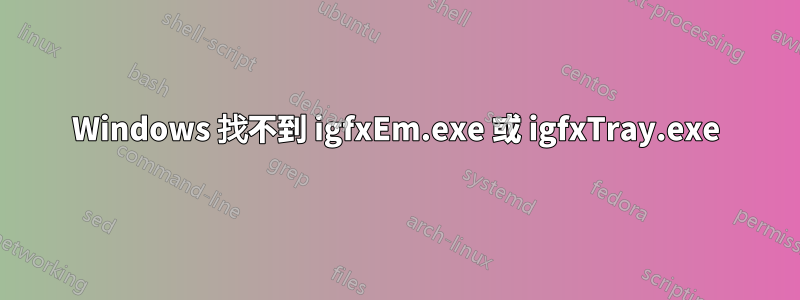 Windows 找不到 igfxEm.exe 或 igfxTray.exe