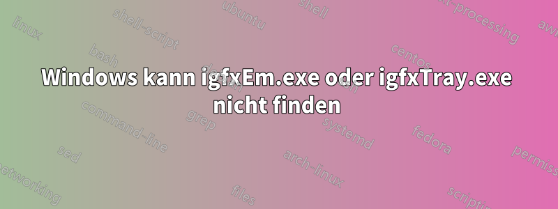 Windows kann igfxEm.exe oder igfxTray.exe nicht finden