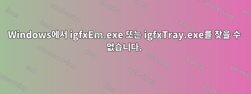 Windows에서 igfxEm.exe 또는 igfxTray.exe를 찾을 수 없습니다.