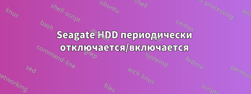 Seagate HDD периодически отключается/включается