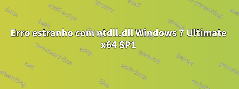 Erro estranho com ntdll.dll Windows 7 Ultimate x64 SP1