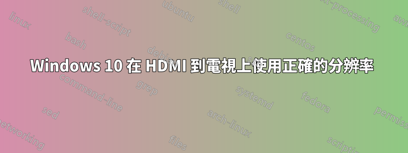 Windows 10 在 HDMI 到電視上使用正確的分辨率