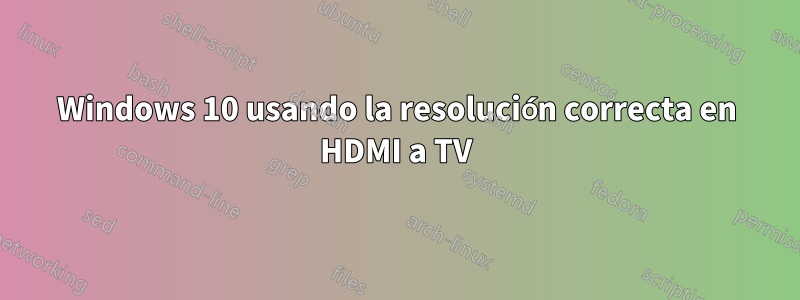 Windows 10 usando la resolución correcta en HDMI a TV